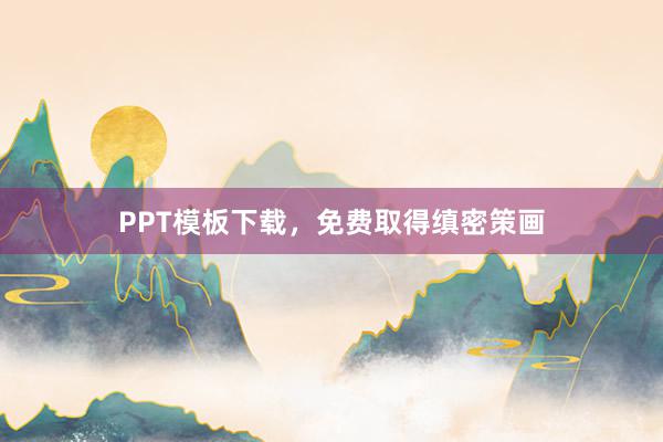 PPT模板下载，免费取得缜密策画