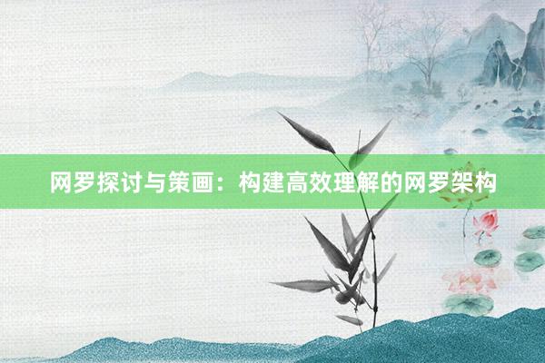 网罗探讨与策画:构建高效理解的网罗架构