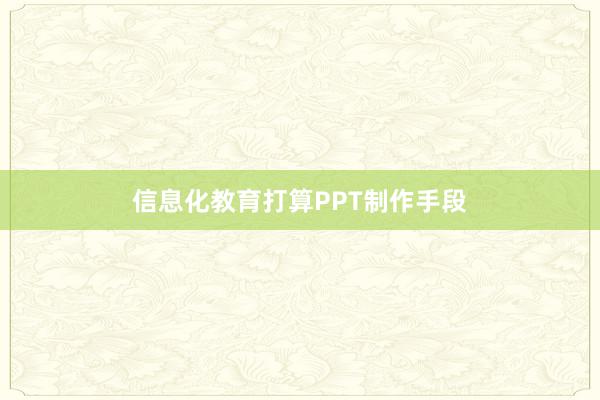 信息化教育打算PPT制作手段